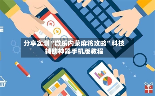 分享实测“微乐内蒙麻将攻略”科技辅助神器手机版教程