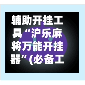 辅助开挂工具“沪乐麻将万能开挂器”(必备工具)辅助教学-第1张图片