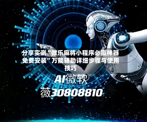 分享实测“微乐麻将小程序必赢神器免费安装”万能辅助详细步骤与使用技巧