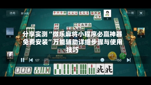 分享实测“微乐麻将小程序必赢神器免费安装”万能辅助详细步骤与使用技巧-第2张图片