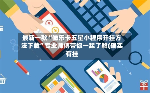 最新一款“微乐卡五星小程序开挂方法下载”专业师傅带你一起了解(确实有挂