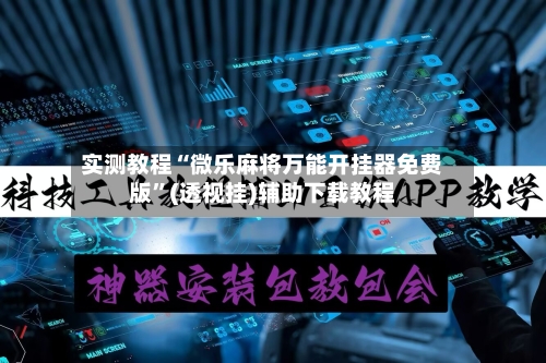 实测教程“微乐麻将万能开挂器免费版”(透视挂)辅助下载教程