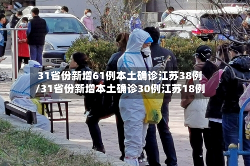 31省份新增61例本土确诊江苏38例/31省份新增本土确诊30例江苏18例