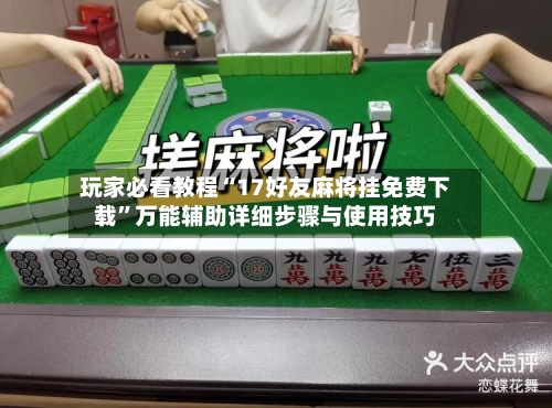 玩家必看教程“17好友麻将挂免费下载”万能辅助详细步骤与使用技巧-第1张图片
