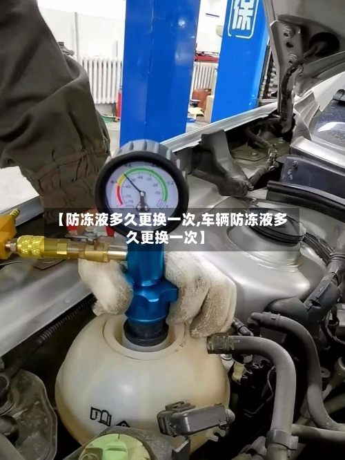 【防冻液多久更换一次,车辆防冻液多久更换一次】