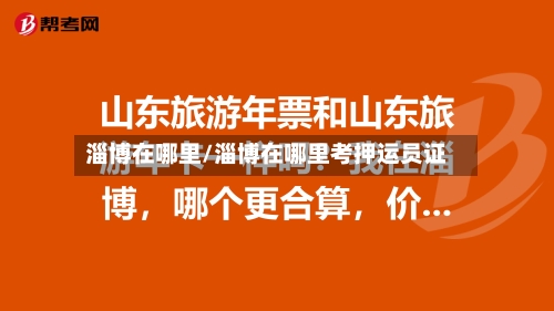 淄博在哪里/淄博在哪里考押运员证-第1张图片