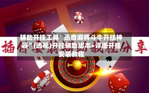 辅助开挂工具“迅奇麻将斗牛开挂神器”(透视)开挂辅助脚本+详细开挂安装教程-第1张图片