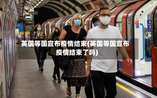 英国等国宣布疫情结束(英国等国宣布疫情结束了吗)-第1张图片