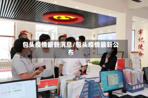 包头疫情最新消息/包头疫情最新公布-第2张图片
