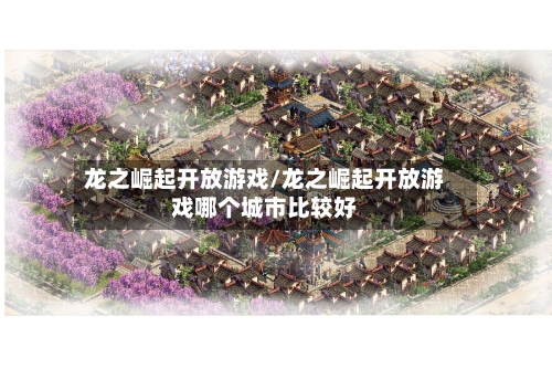 龙之崛起开放游戏/龙之崛起开放游戏哪个城市比较好