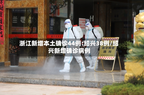 浙江新增本土确诊44例:绍兴38例/绍兴新增确诊病例