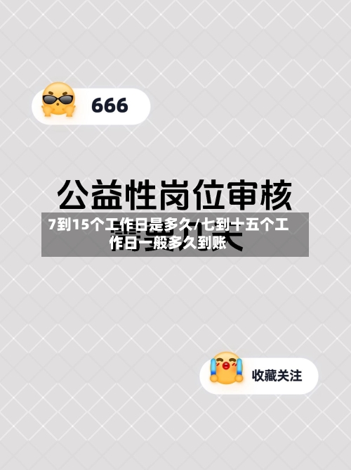 7到15个工作日是多久/七到十五个工作日一般多久到账-第2张图片