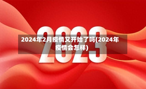 2024年2月疫情又开始了吗(2024年疫情会怎样)-第3张图片