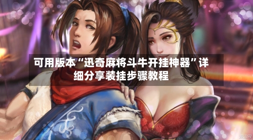 可用版本“迅奇麻将斗牛开挂神器	”详细分享装挂步骤教程-第1张图片