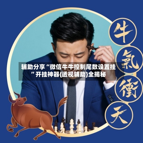 辅助分享“微信牛牛控制尾数设置挂”开挂神器{透视辅助}全揭秘-第3张图片