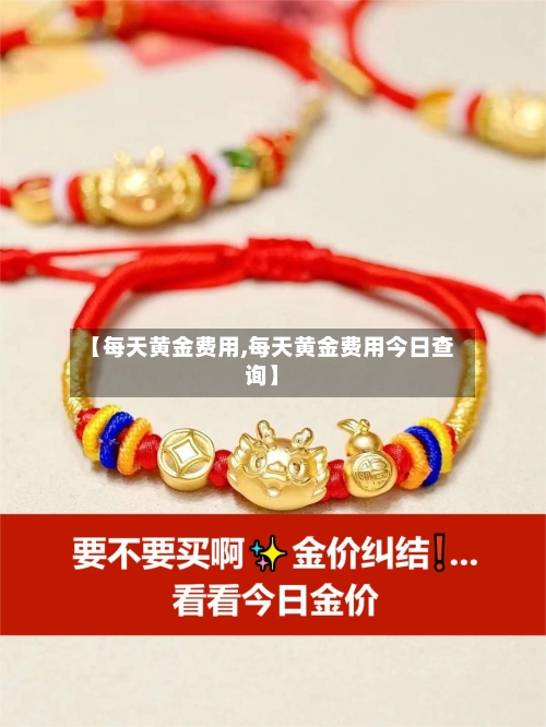 【每天黄金费用,每天黄金费用今日查询】