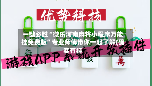 一键必胜“微乐河南麻将小程序万能挂免费版”专业师傅带你一起了解(确实有挂-第3张图片