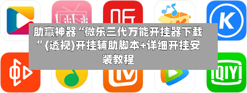 助赢神器“微乐三代万能开挂器下载”(透视)开挂辅助脚本+详细开挂安装教程-第1张图片