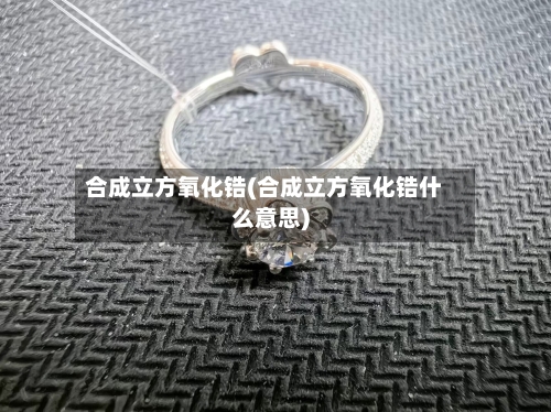 合成立方氧化锆(合成立方氧化锆什么意思)-第3张图片