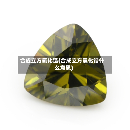 合成立方氧化锆(合成立方氧化锆什么意思)