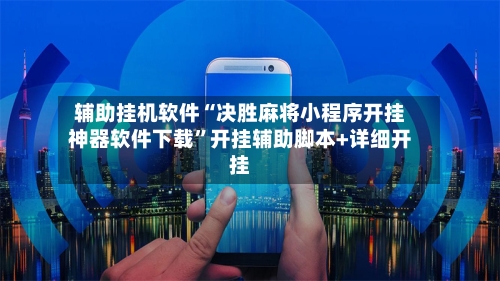 辅助挂机软件“决胜麻将小程序开挂神器软件下载	”开挂辅助脚本+详细开挂-第2张图片