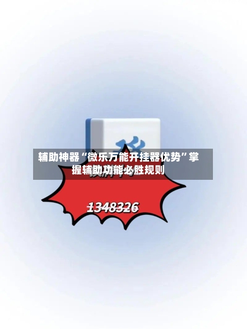 辅助神器“微乐万能开挂器优势	”掌握辅助功能必胜规则-第2张图片