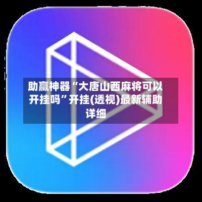 助赢神器“大唐山西麻将可以开挂吗	”开挂(透视)最新辅助详细-第1张图片