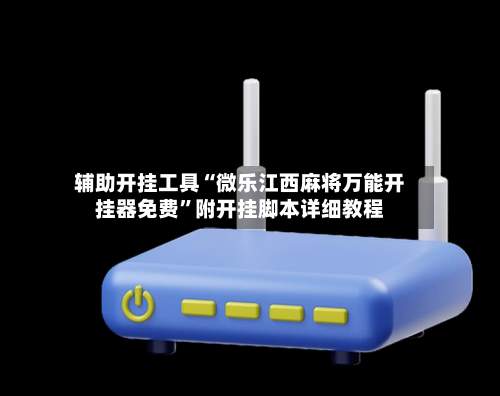 辅助开挂工具“微乐江西麻将万能开挂器免费”附开挂脚本详细教程-第3张图片