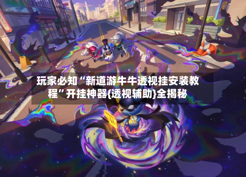 玩家必知“新道游牛牛透视挂安装教程	”开挂神器{透视辅助}全揭秘-第1张图片