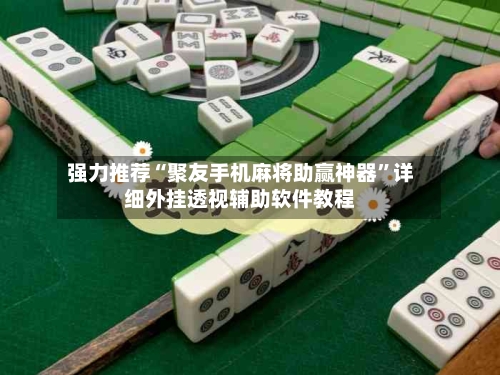 强力推荐“聚友手机麻将助赢神器”详细外挂透视辅助软件教程-第3张图片