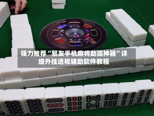 强力推荐“聚友手机麻将助赢神器”详细外挂透视辅助软件教程
