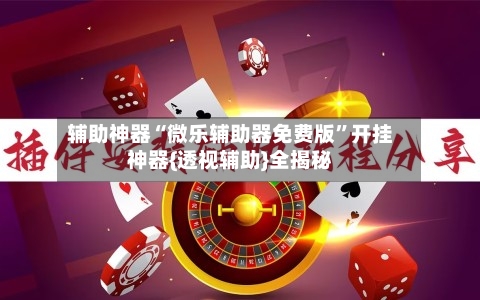 辅助神器“微乐辅助器免费版”开挂神器{透视辅助}全揭秘