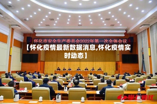 【怀化疫情最新数据消息,怀化疫情实时动态】