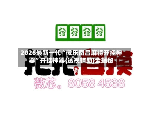 2026最新一代“微乐南昌麻将开挂神器	”开挂神器{透视辅助}全揭秘-第1张图片