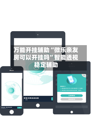 万能开挂辅助“微乐亲友房可以开挂吗”智能透视稳定辅助-第1张图片