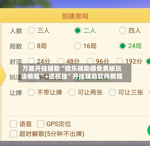 万能开挂辅助“微乐辅助器免费版玩法教程”+透视挂”开挂辅助软件教程-第3张图片