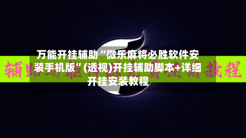 万能开挂辅助“微乐麻将必胜软件安装手机版”(透视)开挂辅助脚本+详细开挂安装教程-第1张图片