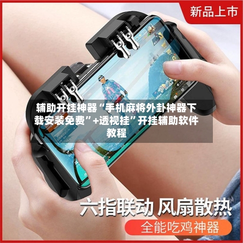 辅助开挂神器“手机麻将外卦神器下载安装免费”+透视挂”开挂辅助软件教程