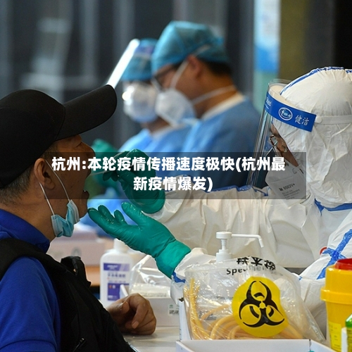 杭州:本轮疫情传播速度极快(杭州最新疫情爆发)-第3张图片