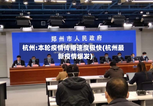 杭州:本轮疫情传播速度极快(杭州最新疫情爆发)-第2张图片