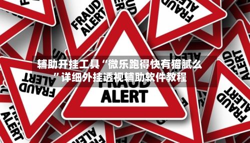 辅助开挂工具“微乐跑得快有猫腻么”详细外挂透视辅助软件教程