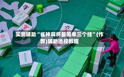实测辅助“雀神麻将最简单三个挂	”(作弊)辅助透视教程-第2张图片