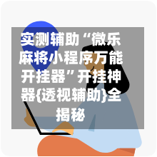 实测辅助“微乐麻将小程序万能开挂器”开挂神器{透视辅助}全揭秘