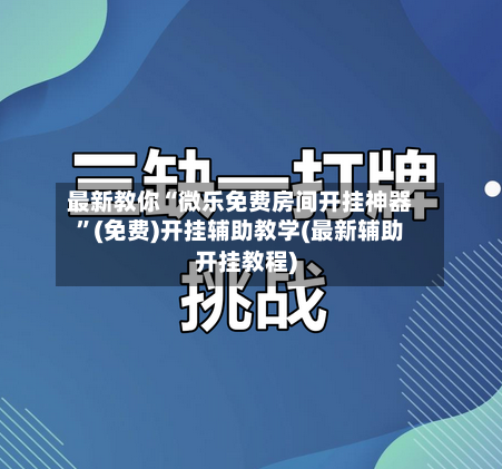 最新教你“微乐免费房间开挂神器”(免费)开挂辅助教学(最新辅助开挂教程)-第2张图片