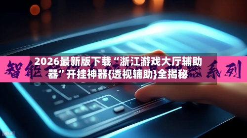 2026最新版下载“浙江游戏大厅辅助器”开挂神器{透视辅助}全揭秘-第2张图片