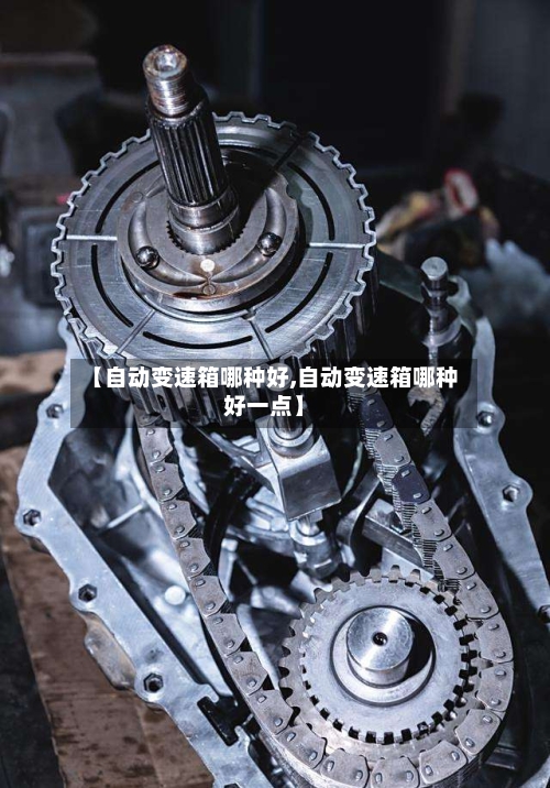 【自动变速箱哪种好,自动变速箱哪种好一点】