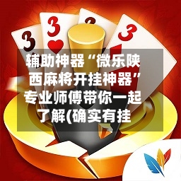 辅助神器“微乐陕西麻将开挂神器”专业师傅带你一起了解(确实有挂