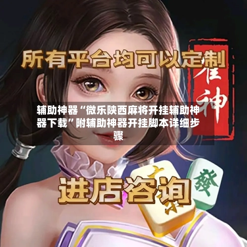 辅助神器“微乐陕西麻将开挂辅助神器下载”附辅助神器开挂脚本详细步骤