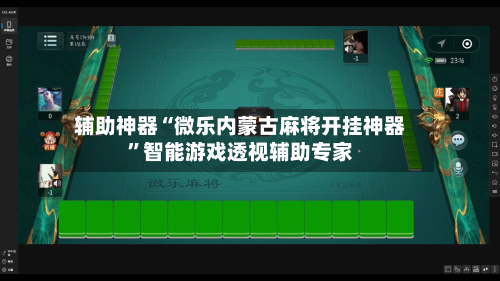 辅助神器“微乐内蒙古麻将开挂神器”智能游戏透视辅助专家