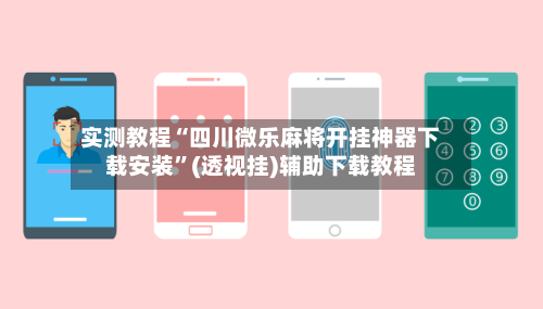 实测教程“四川微乐麻将开挂神器下载安装”(透视挂)辅助下载教程